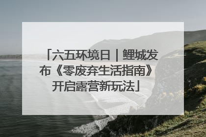六五环境日｜鲤城发布《零废弃生活指南》开启露营新玩法