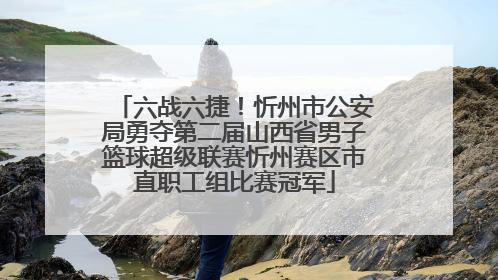 六战六捷！忻州市公安局勇夺第二届山西省男子篮球超级联赛忻州赛区市直职工组比赛冠军