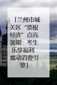 兰州市城关区“票根经济”点亮暑期：考生乐享福利 燃动消费引擎