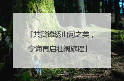 共赏锦绣山河之美，宁海再启壮阔旅程