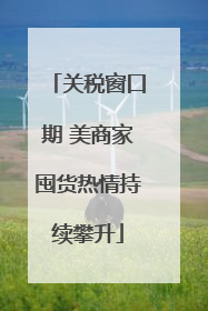关税窗口期 美商家囤货热情持续攀升