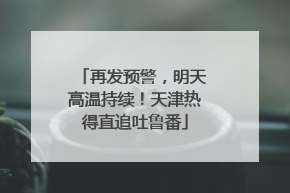 再发预警，明天高温持续！天津热得直追吐鲁番
