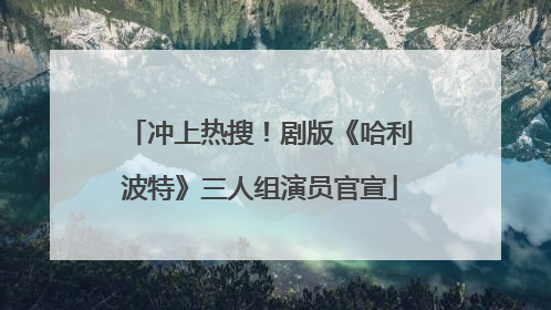冲上热搜！剧版《哈利波特》三人组演员官宣