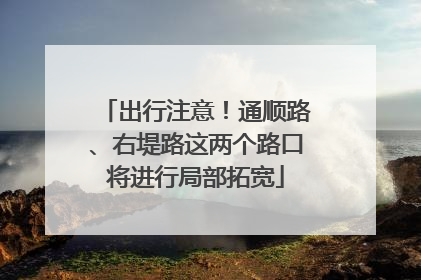 出行注意！通顺路、右堤路这两个路口将进行局部拓宽