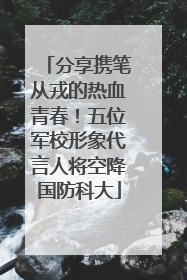 分享携笔从戎的热血青春！五位军校形象代言人将空降国防科大