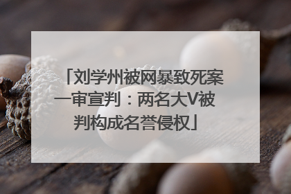 刘学州被网暴致死案一审宣判：两名大V被判构成名誉侵权
