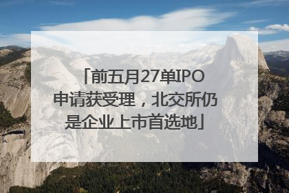前五月27单IPO申请获受理，北交所仍是企业上市首选地