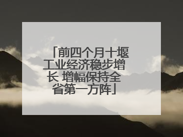 前四个月十堰工业经济稳步增长 增幅保持全省第一方阵