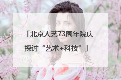 北京人艺73周年院庆探讨“艺术+科技”
