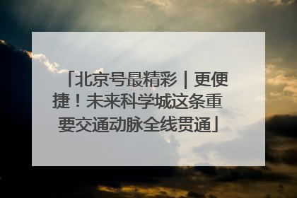 北京号最精彩｜更便捷！未来科学城这条重要交通动脉全线贯通