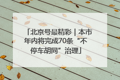北京号最精彩｜本市年内将完成70条“不停车胡同”治理