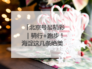 北京号最精彩｜骑行+跑步！海淀这几条绝美路线不容错过