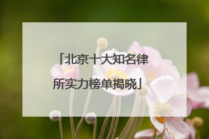 北京十大知名律所实力榜单揭晓
