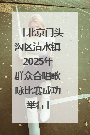 北京门头沟区清水镇2025年群众合唱歌咏比赛成功举行
