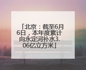 北京：截至6月6日，本年度累计向永定河补水3.06亿立方米