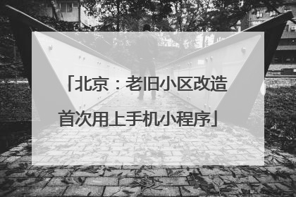 北京：老旧小区改造首次用上手机小程序