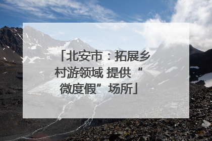 北安市：拓展乡村游领域 提供“微度假”场所