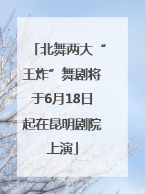 北舞两大“王炸”舞剧将于6月18日起在昆明剧院上演