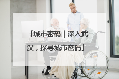 城市密码｜深入武汉，探寻城市密码