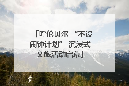 呼伦贝尔 “不设闹钟计划” 沉浸式文旅活动启幕