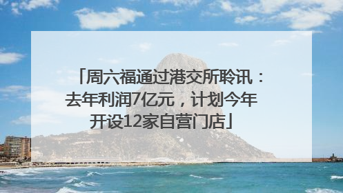周六福通过港交所聆讯：去年利润7亿元，计划今年开设12家自营门店