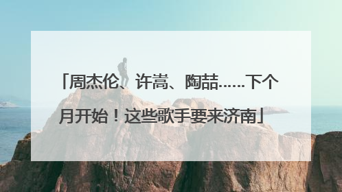 周杰伦、许嵩、陶喆……下个月开始！这些歌手要来济南