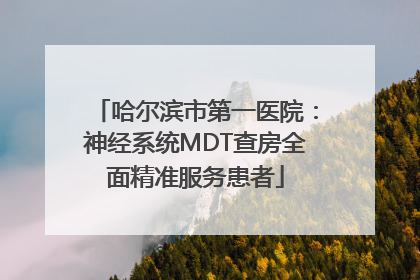 哈尔滨市第一医院：神经系统MDT查房全面精准服务患者