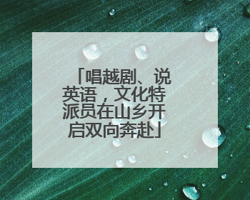 唱越剧、说英语，文化特派员在山乡开启双向奔赴