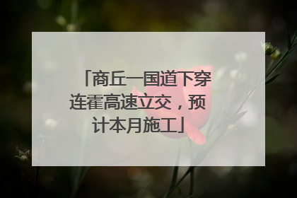 商丘一国道下穿连霍高速立交，预计本月施工