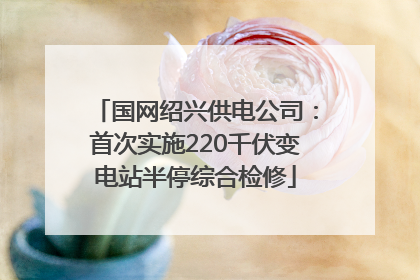 国网绍兴供电公司：首次实施220千伏变电站半停综合检修