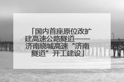 国内首座原位改扩建高速公路隧道——济南绕城高速“济南隧道”开工建设