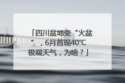 四川盆地变“火盆”，6月首现40℃极端天气，为啥？