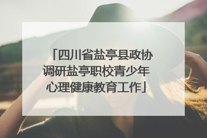 四川省盐亭县政协调研盐亭职校青少年心理健康教育工作