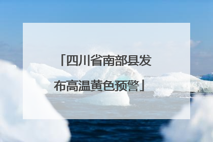 四川省南部县发布高温黄色预警