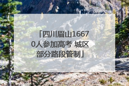 四川眉山16670人参加高考 城区部分路段管制