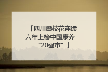 四川攀枝花连续六年上榜中国康养“20强市”