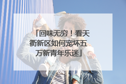 回味无穷！看天衢新区如何宠坏五万新青年乐迷