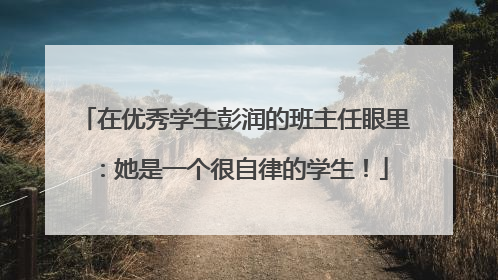 在优秀学生彭润的班主任眼里：她是一个很自律的学生！