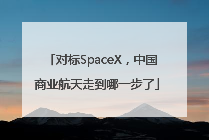 对标SpaceX，中国商业航天走到哪一步了