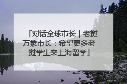 对话全球市长｜老挝万象市长：希望更多老挝学生来上海留学
