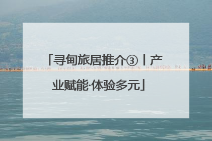 寻甸旅居推介③丨产业赋能·体验多元