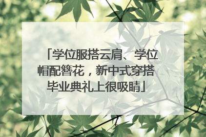 学位服搭云肩、学位帽配簪花，新中式穿搭毕业典礼上很吸睛