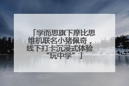 学而思旗下摩比思维机联名小猪佩奇，线下打卡沉浸式体验“玩中学”