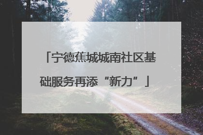 宁德蕉城城南社区基础服务再添“新力”