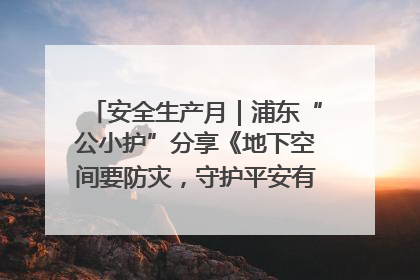 安全生产月｜浦东“公小护”分享《地下空间要防灾，守护平安有我在》安全谣