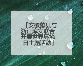 安徽歙县与浙江淳安联合开展世界环境日主题活动
