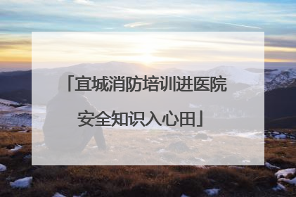 宜城消防培训进医院 安全知识入心田