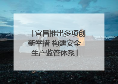宜昌推出多项创新举措 构建安全生产监管体系