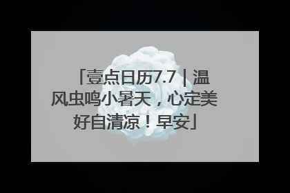 壹点日历7.7｜温风虫鸣小暑天，心定美好自清凉！早安