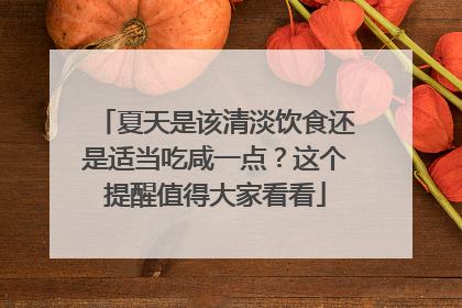 夏天是该清淡饮食还是适当吃咸一点？这个提醒值得大家看看